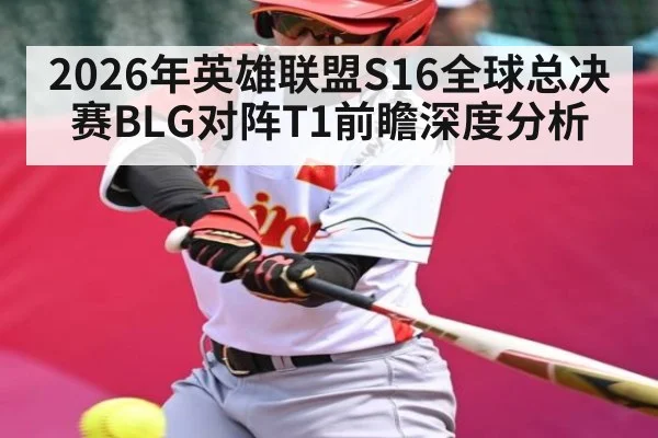2026年英雄联盟S16全球总决赛BLG对阵T1前瞻深度分析